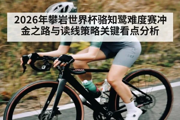 2026年攀岩世界杯骆知鹭难度赛冲金之路与读线策略关键看点分析
