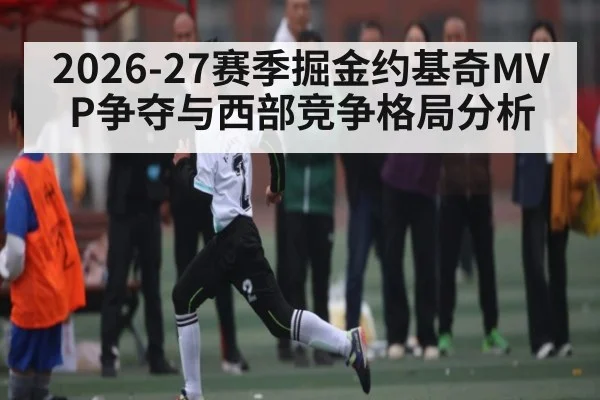2026-27赛季掘金约基奇MVP争夺与西部竞争格局分析